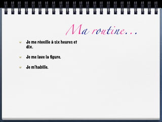 Ma routine...
Je me réveille à six heures et
dix.

Je me lave la ﬁgure.

Je m’habille.
 
