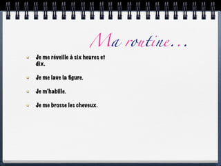 Ma routine...
Je me réveille à six heures et
dix.

Je me lave la ﬁgure.

Je m’habille.

Je me brosse les cheveux.
 