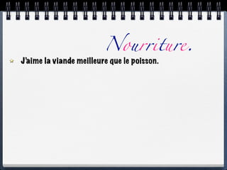 Nourriture.
J’aime la viande meilleure que le poisson.
 