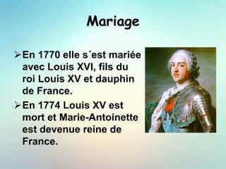 Mariage
En 1770 elle s´est mariée
avec Louis XVI, fils du
roi Louis XV et dauphin
de France.
En 1774 Louis XV est
mort et Marie-Antoinette
est devenue reine de
France.
 