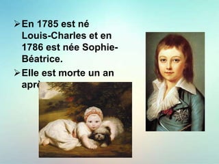 En 1785 est né
Louis-Charles et en
1786 est née Sophie-
Béatrice.
Elle est morte un an
après.
 