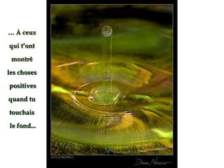 …… ÀÀ ceuxceux
qui t’ontqui t’ont
montrémontré
les chosesles choses
positivespositives
quand tuquand tu
touchaistouchais
le fond...le fond...
 
