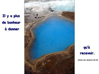 Il y a plusIl y a plus
de bonheurde bonheur
à donnerà donner
qu’àqu’à
recevoir.recevoir.
(Actes des Apôtres 20:35)
 