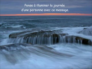 Pense à illuminer la journée
d’une personne avec ce message.
 