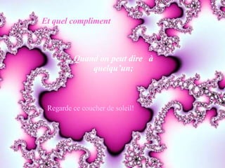 Et quel compliment Quand on peut dire  à quelqu’un; Regarde ce coucher de soleil! 