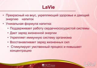 LaVie
• Прекрасный на вкус, укрепляющий здоровье и дающий
энергию напиток
• Уникальная формула напитка:
• Поддерживает раб...