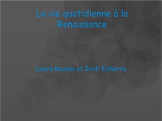 La vie quotidienne à la
     Renaissance



Laura Rezola et Irati Ezkerra
 