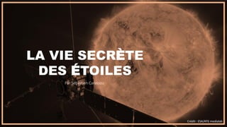 Crédit : ESA/ATG medialab
LA VIE SECRÈTE
DES ÉTOILES
Par Sébastien Carassou
 