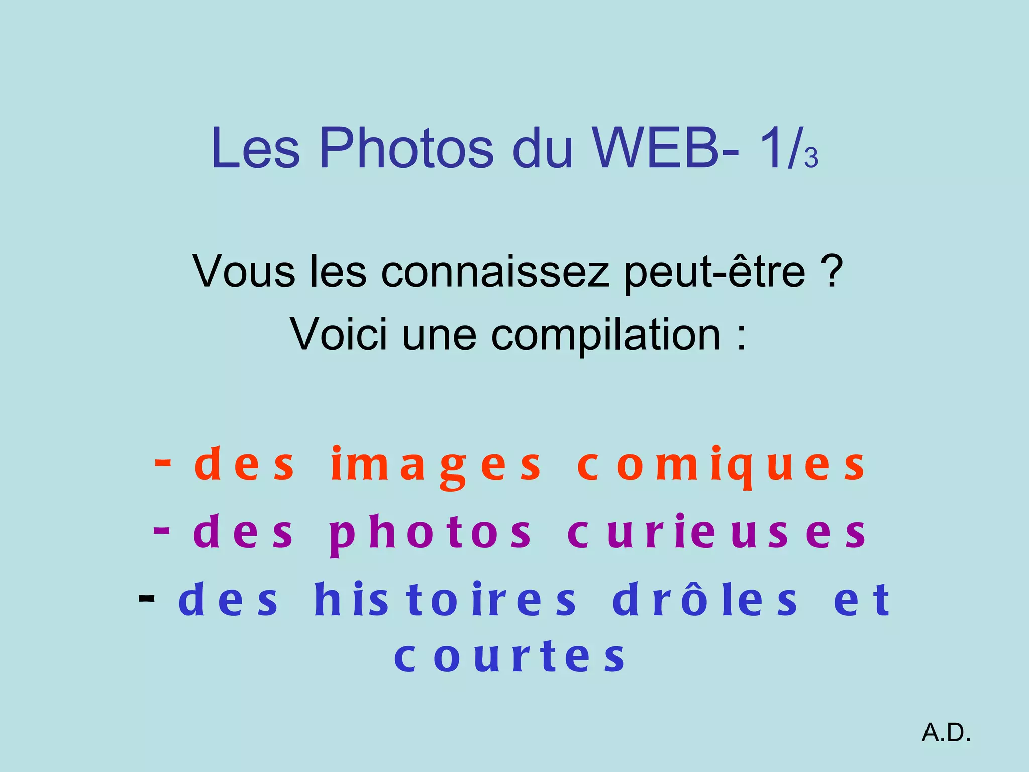 Les Photos du WEB- 1/ 3 Vous les connaissez peut-être ? Voici une compilation : des images comiques des photos curieuses des histoires drôles et courtes A.D.