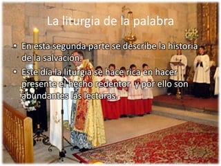 La liturgia de la palabraEn esta segunda parte se describe la historia de la salvación. Este día la liturgia se hace rica en hacer presente el hecho redentor  y por ello son abundantes las lecturas.