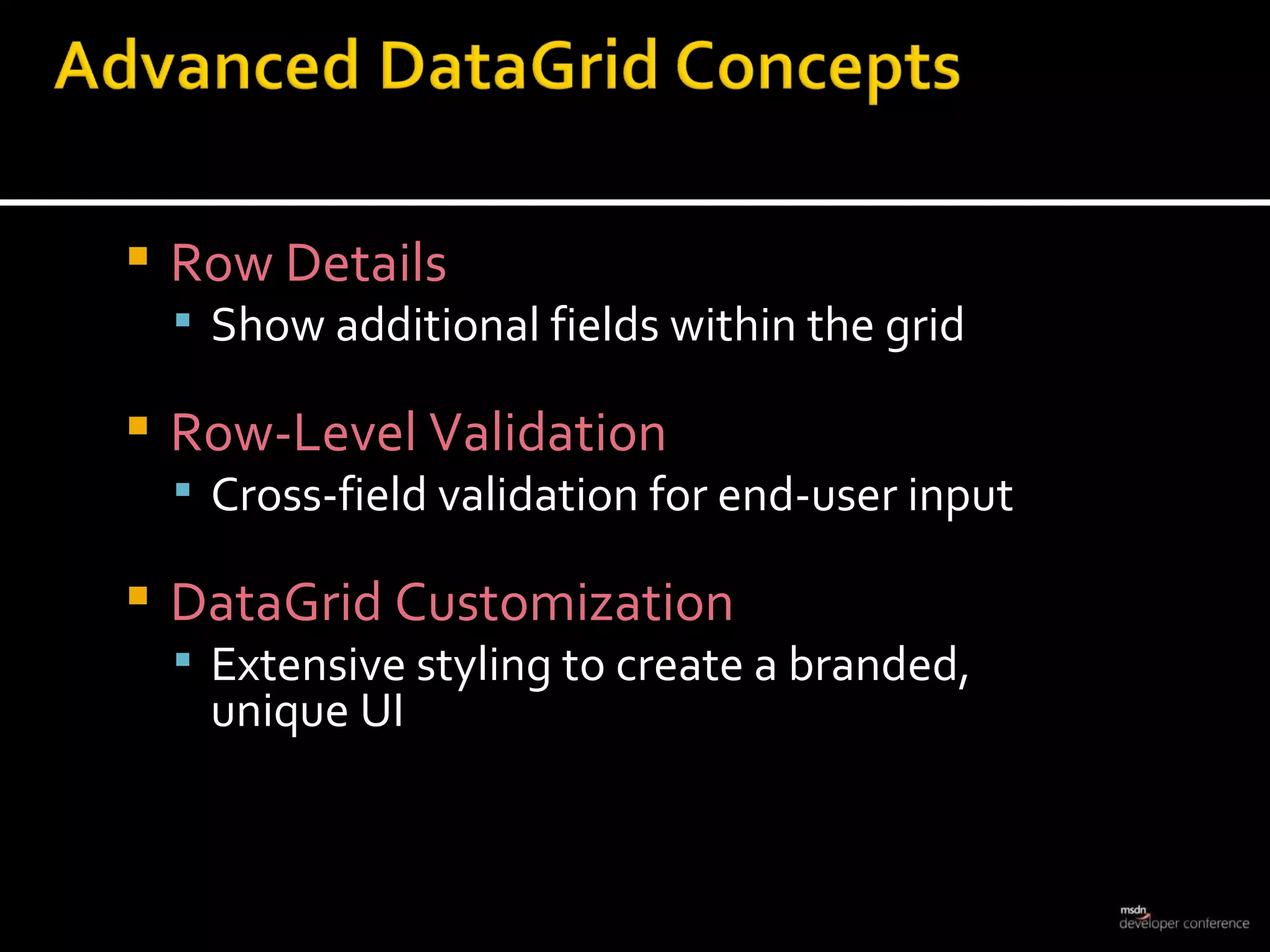 Row Details Show additional fields within the grid Row-Level Validation Cross-field validation for end-user input DataGrid Customization Extensive styling to create a branded,  unique UI 