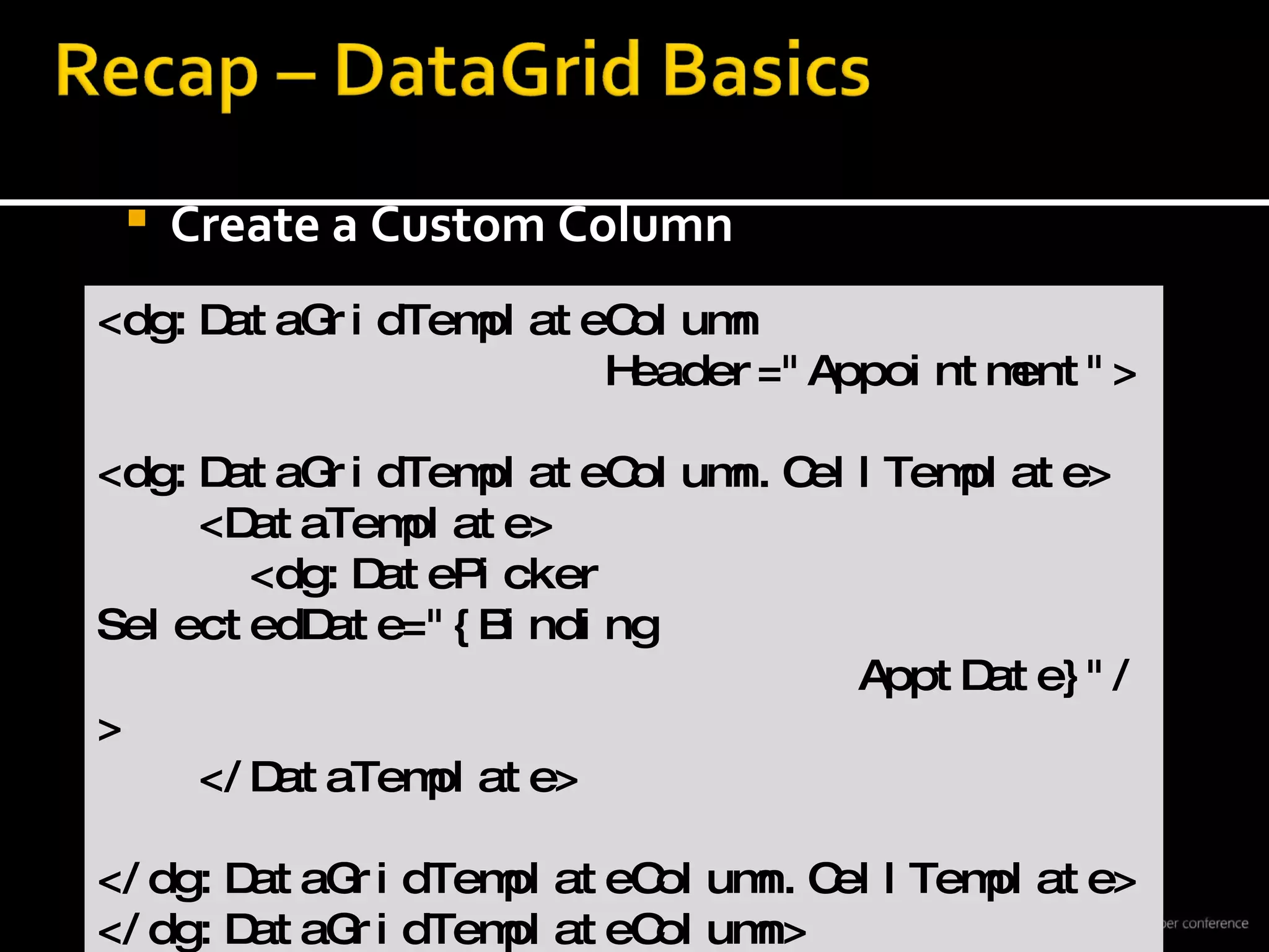 Create a Custom Column <dg:DataGridTemplateColumn  Header=&quot;Appointment&quot;> <dg:DataGridTemplateColumn.CellTemplate> <DataTemplate> <dg:DatePicker SelectedDate=&quot;{Binding  ApptDate}&quot;/> </DataTemplate> </dg:DataGridTemplateColumn.CellTemplate> </dg:DataGridTemplateColumn> 