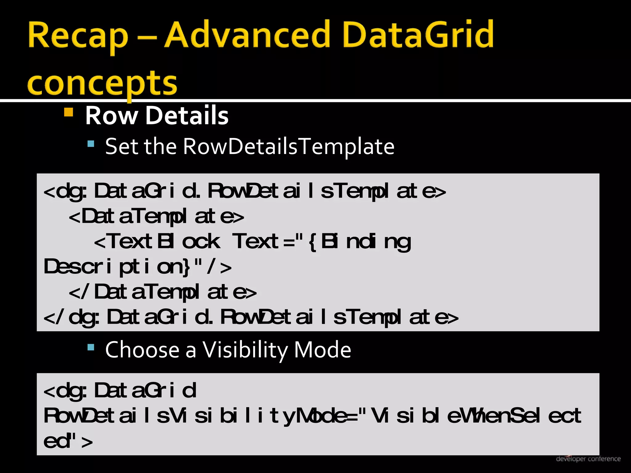 Row Details Set the RowDetailsTemplate Choose a Visibility Mode <dg:DataGrid.RowDetailsTemplate> <DataTemplate> <TextBlock Text=&quot;{Binding Description}&quot;/> </DataTemplate> </dg:DataGrid.RowDetailsTemplate> <dg:DataGrid  RowDetailsVisibilityMode=&quot;VisibleWhenSelected&quot;> 