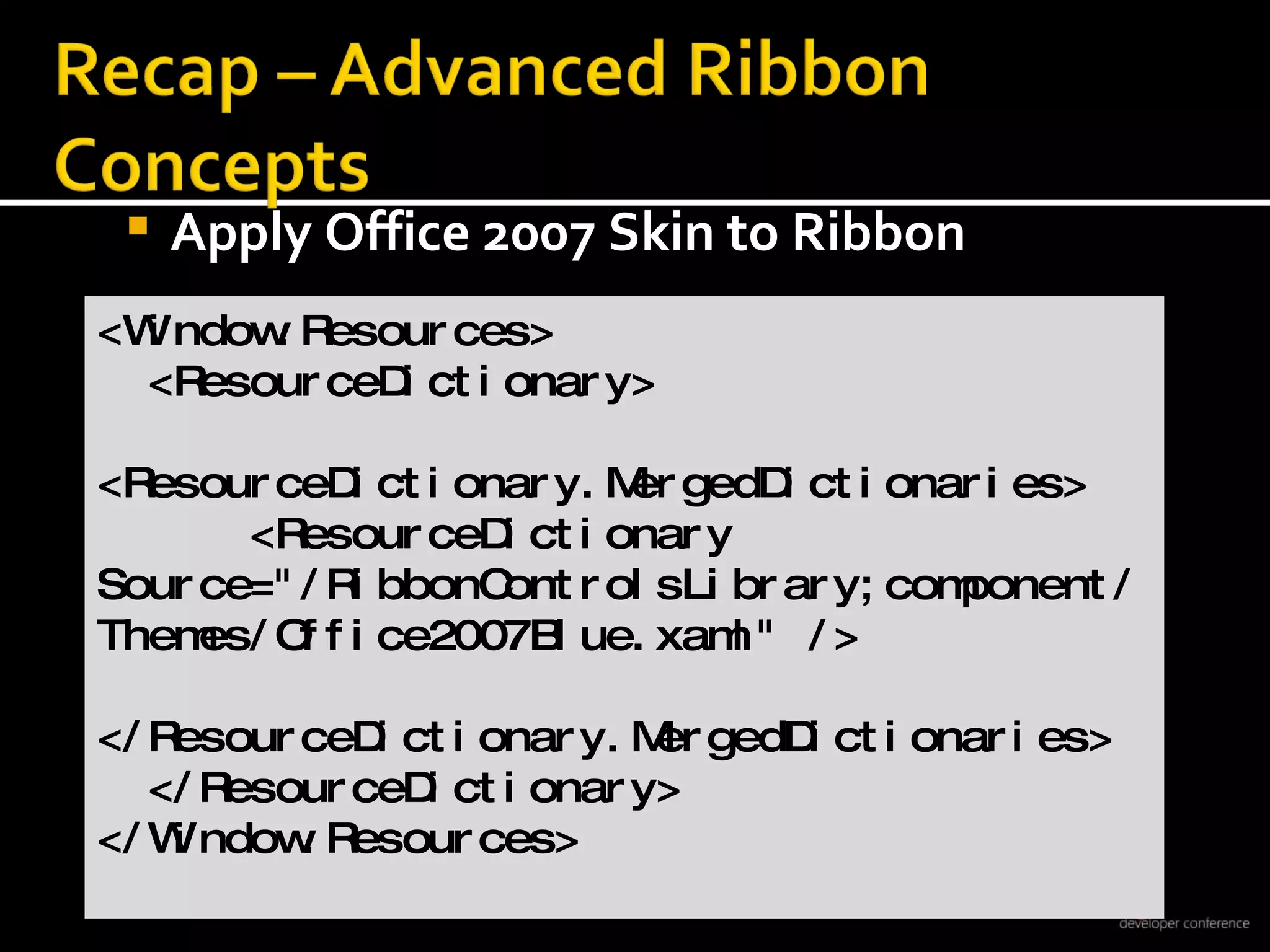 Apply Office 2007 Skin to Ribbon <Window.Resources> <ResourceDictionary>  <ResourceDictionary.MergedDictionaries> <ResourceDictionary  Source=&quot;/RibbonControlsLibrary;component/Themes/Office2007Blue.xaml&quot; /> </ResourceDictionary.MergedDictionaries> </ResourceDictionary> </Window.Resources> 