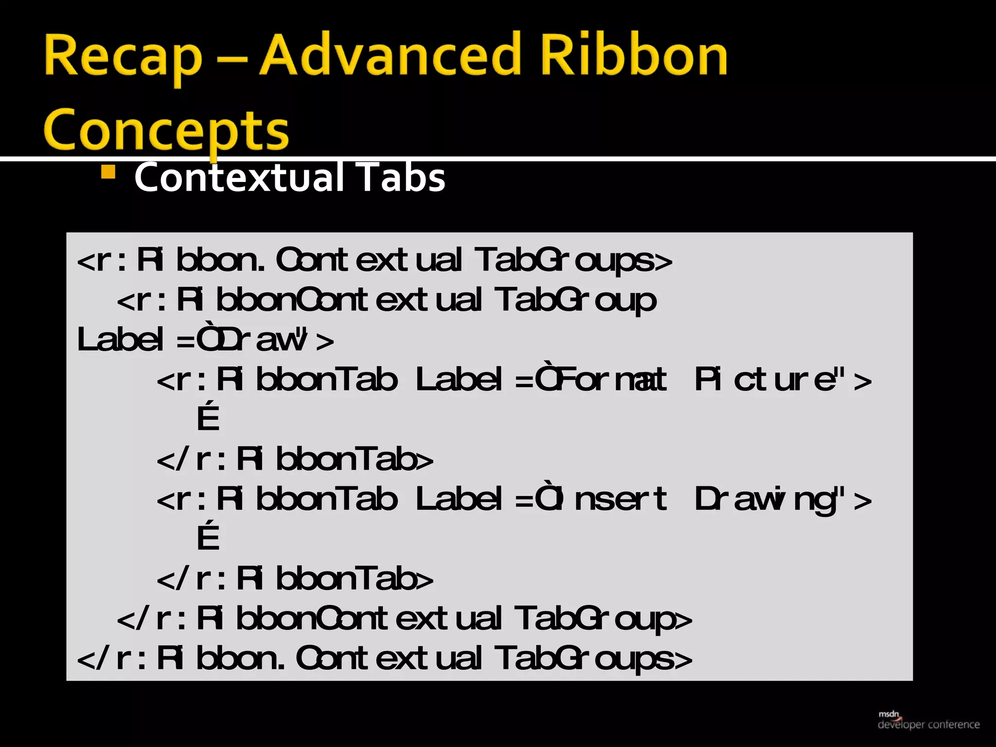 Contextual Tabs <r:Ribbon.ContextualTabGroups> <r:RibbonContextualTabGroup Label=“Draw&quot;> <r:RibbonTab Label=“Format Picture&quot;> … </r:RibbonTab> <r:RibbonTab Label=“Insert Drawing&quot;> … </r:RibbonTab> </r:RibbonContextualTabGroup> </r:Ribbon.ContextualTabGroups>  