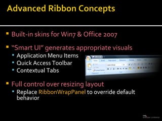 Built-in skins for Win7 & Office 2007 “ Smart UI” generates appropriate visuals Application Menu Items Quick Access Toolbar Contextual Tabs Full control over resizing layout Replace  RibbonWrapPanel  to override default behavior 