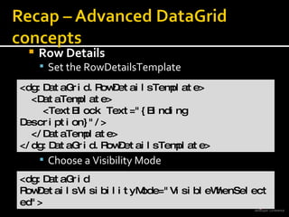 Row Details Set the RowDetailsTemplate Choose a Visibility Mode <dg:DataGrid.RowDetailsTemplate> <DataTemplate> <TextBlock Text=&quot;{Binding Description}&quot;/> </DataTemplate> </dg:DataGrid.RowDetailsTemplate> <dg:DataGrid  RowDetailsVisibilityMode=&quot;VisibleWhenSelected&quot;> 