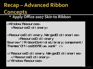 Apply Office 2007 Skin to Ribbon <Window.Resources> <ResourceDictionary>  <ResourceDictionary.MergedDictionaries> <ResourceDictionary  Source=&quot;/RibbonControlsLibrary;component/Themes/Office2007Blue.xaml&quot; /> </ResourceDictionary.MergedDictionaries> </ResourceDictionary> </Window.Resources> 