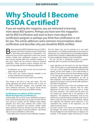 BSD CERTIFICATION




Why Should I Become
BSDA Certified?
If you are reading this magazine, you are interested in learning
more about BSD systems. Perhaps you have seen this magazine’s
ads for BSD Certification and want to learn more about this
certification program or perhaps you think that certification is not
for you. This article addresses some common misconceptions about
certification and describes why you should be BSDA certified.


B
         efore starting the BSD Certification Group in 2005, I     And the reason why can be summed up in one word:
         already had nearly a decade’s worth of experience         psychometrics. In a nutshell, psychometrics is the science of
         in both taking and teaching IT certifications. This       assessment. It is a requirement of any accredited academic
experience gave me the opportunity to learn how various            program (think university or college diploma) and the hallmark
vendors handle their certification programs and how                of a good certification program, such as the BSDA.
their training methods differ from academic programs. It             You can tell that a certification program is psycho-
also gave insight into the concerns raised by potential            metrically valid if it provides the following benefits:
certificants. These concerns haven’t changed over the
years and generally fall into the following statements:            •   exam objectives are the result of a Job Task Analysis
                                                                       (JTA): the first step in a psychometrically valid program
•    Certifications are a waste of time and not worth the              is to use a JTA to determine what the certification will
     paper they are written on.                                        assess. As the name implies, a JTA is task-oriented. A
•    There aren’t any training materials available or the              good JTA will receive input from those already working
     training materials are too expensive.                             in the field being assessed (for example, the BSDA
•    I’m already working so I don’t need to be certified.              assesses BSD system administration) as well as
                                                                       their employers. This ensures that the resulting exam
This article is the first in a two part series. The first              objectives are based on the real world skills required in
article addresses the above concerns, with a focus on                  that field of employment.
the BSDA certification program, and concludes with                 •   the exam questions must match the published exam
some additional resources. The second article will go                  objectives: psychometrics requires that the exam
into more detail on how to become BSDA certified.                      objectives are part of the blueprint used to create
                                                                       the exam questions. This means that the exam can
Certifications are a Waste of Time and not                             not contain any content that is not specified in the
Worth the Paper they are Written on                                    objectives. The objectives themselves must be very
Unfortunately, this is true for some certification programs.           specific as to what the testing candidate must know in
Exam cram books that allow you to pass an exam without                 order to pass the exam and become certified, making
ever having to actually use the software being tested,                 the objectives the definitive study reference. If you
websites and exam prep software that contain most                      understand the content of the objectives, you are
of the exam’s questions and answers, terribly written                  ready to pass the exam.
exam questions that have nothing to do with the exam’s             •   the exam content must match the published domain
objectives or the reality of using the software – all of these         percentages: the exam’s blueprint must also contain
add up to give certifications a bad name.                              the percentages for each domain topic or category. For
  Fortunately, this is not true for most certification programs.       example, if the blueprint states that Security is worth


    12                                                                                                                   02/2012
 