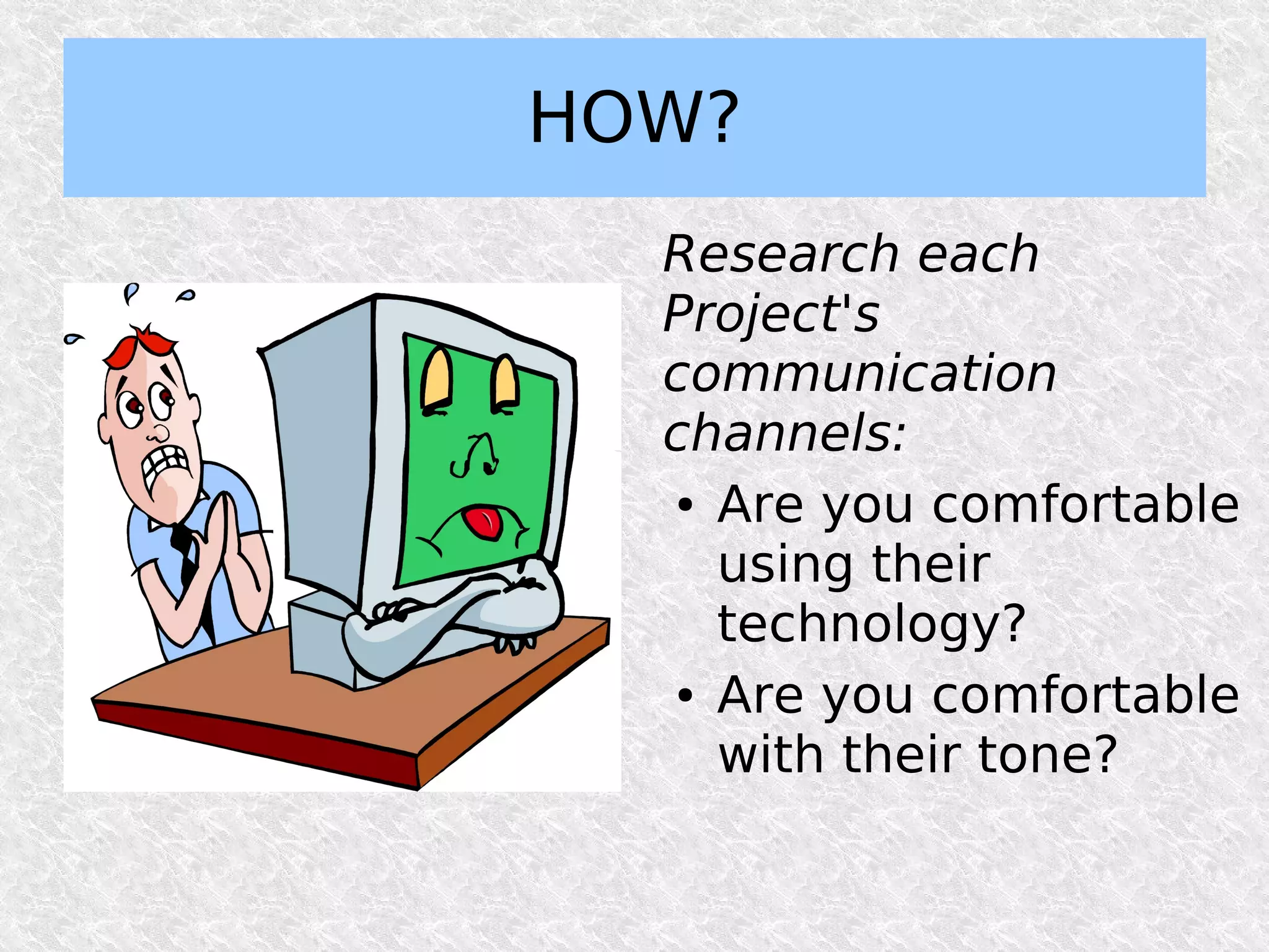 HOW?
  Research each
  Project's
  communication
  channels:
  ● Are you comfortable


    using their
    technology?
  ● Are you comfortable


    with their tone?
 