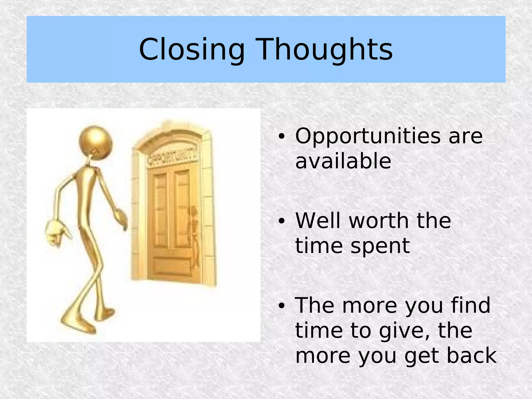 Closing Thoughts

        ●   Opportunities are
            available

        ●   Well worth the
            time spent

        ●   The more you find
            time to give, the
            more you get back
 