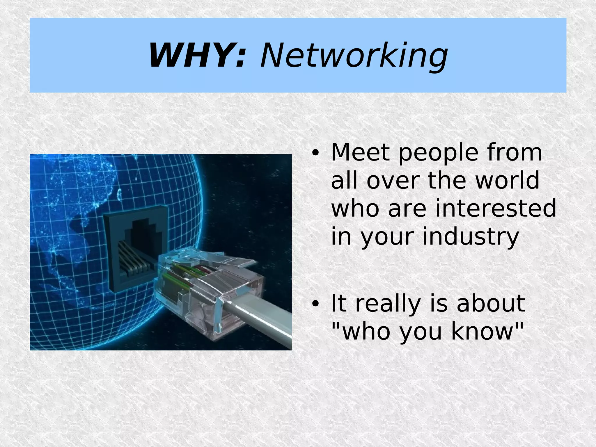 WHY: Networking

        ●   Meet people from
            all over the world
            who are interested
            in your industry

        ●   It really is about
            "who you know"
 