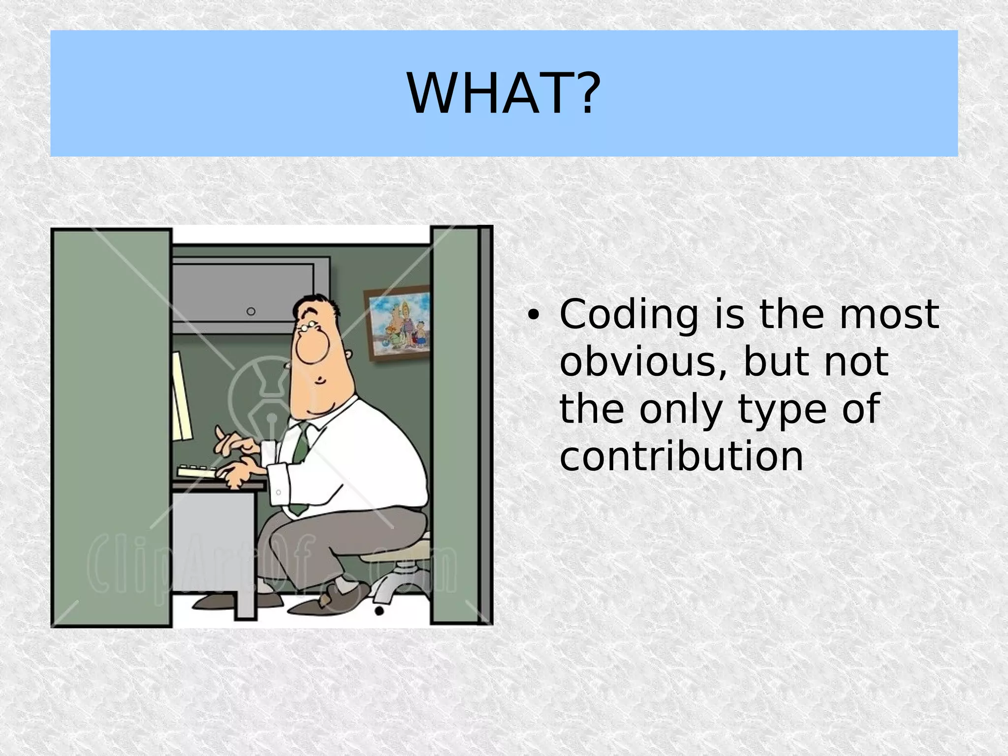 WHAT?


   ●   Coding is the most
       obvious, but not
       the only type of
       contribution
 
