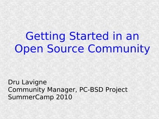 Getting Started in an
 Open Source Community

Dru Lavigne
Community Manager, PC-BSD Project
SummerCamp 2010
 