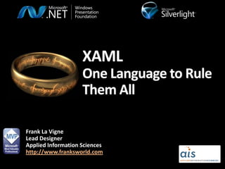 XAML
                    One Language to Rule
                    Them All

Frank La Vigne
Lead Designer
Applied Information Sciences
http://www.franksworld.com
 