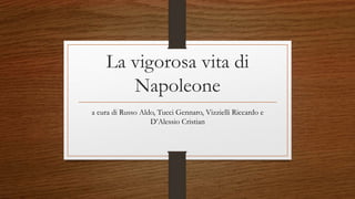 La vigorosa vita di
Napoleone
a cura di Russo Aldo, Tucci Gennaro, Vizzielli Riccardo e
D’Alessio Cristian
 