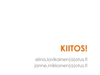 KIITOS!
elina.lavikainen(a)otus.fi
janne.mikkonen(a)otus.fi
 