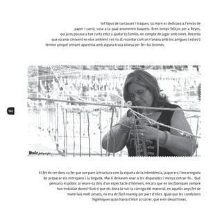 102
tot tipus de carcasses i traques, sa mare es dedicava a l’envàs de
paper i cartó, cosa a la qual anomenen buquets. Eren temps feliços per a Reyes,
qui ja es posava a tan curta edat a ajudar la família, en compte de jugar amb nines. Recorda
que va anar creixent en eixe ambient i es riu al recordar com se n’anava amb les amigues i estes li
temien perquè sempre apareixia amb alguna traca xinesa per fer-los bromes.
El fet de ser dona va fer que son pare la tractara com la xiqueta de la intendència, ja que era l’encarregada
de preparar els entrepans i la beguda. Mai li deixaven anar a les disparades i menys entrar-hi... Què
pensaria el públic al veure-la dins d’un espectacle d’hòmens, encara que en les fàbriques sempre
han treballat dones? Això sí que els dóna la raó: la càrrega del material, en aquells anys fet de
materials molt pesats, no era de fàcil maneig per part d’elles. Igual que les condicions
higièniques quan havia d’eixir al carrer, que eren desastroses.
 