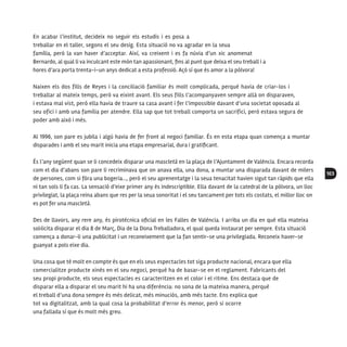 103
En acabar l’institut, decideix no seguir els estudis i es posa a
treballar en el taller, segons el seu desig. Esta situació no va agradar en la seua
família, però la van haver d’acceptar. Així, va creixent i es fa núvia d’un xic anomenat
Bernardo, al qual li va inculcant este món tan apassionant, fins al punt que deixa el seu treball i a
hores d’ara porta trenta-i-un anys dedicat a esta professió. Açò sí que és amor a la pólvora!
Naixen els dos fills de Reyes i la conciliació familiar és molt complicada, perquè havia de criar-los i
treballar al mateix temps, però va eixint avant. Els seus fills l’acompanyaven sempre allà on disparaven,
i estava mal vist, però ella havia de traure sa casa avant i fer l’impossible davant d’una societat oposada al
seu ofici i amb una família per atendre. Ella sap que tot treball comporta un sacrifici, però estava segura de
poder amb això i més.
Al 1996, son pare es jubila i algú havia de fer front al negoci familiar. És en esta etapa quan comença a muntar
disparades i amb el seu marit inicia una etapa empresarial, dura i gratificant.
És l’any següent quan se li concedeix disparar una mascletà en la plaça de l’Ajuntament de València. Encara recorda
com el dia d’abans son pare li recriminava que on anava ella, una dona, a muntar una disparada davant de milers
de persones, com si fóra una bogeria..., però el seu aprenentatge i la seua tenacitat havien sigut tan ràpids que ella
ni tan sols li fa cas. La sensació d’eixe primer any és indescriptible. Ella davant de la catedral de la pólvora, un lloc
privilegiat, la plaça reina abans que res per la seua sonoritat i el seu tancament per tots els costats, el millor lloc on
es pot fer una mascletà.
Des de llavors, any rere any, és pirotècnica oficial en les Falles de València. I arriba un dia en què ella mateixa
sol·licita disparar el dia 8 de Març, Dia de la Dona Treballadora, el qual queda instaurat per sempre. Esta situació
comença a donar-li una publicitat i un reconeixement que la fan sentir-se una privilegiada. Reconeix haver-se
guanyat a pols eixe dia.
Una cosa que té molt en compte és que en els seus espectacles tot siga producte nacional, encara que ella
comercialitze producte xinés en el seu negoci, perquè ha de basar-se en el reglament. Fabricants del
seu propi producte, els seus espectacles es caracteritzen en el color i el ritme. Ens destaca que de
disparar ella a disparar el seu marit hi ha una diferència: no sona de la mateixa manera, perquè
el treball d’una dona sempre és més delicat, més minuciós, amb més tacte. Ens explica que
tot va digitalitzat, amb la qual cosa la probabilitat d’error és menor, però si ocorre
una fallada sí que és molt més greu.
 