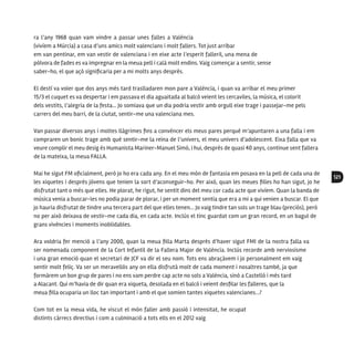 121
ra l’any 1968 quan vam vindre a passar unes falles a València
(vivíem a Múrcia) a casa d’uns amics molt valencians i molt fallers. Tot just arribar
em van pentinar, em van vestir de valenciana i en eixe acte l’esperit falleril, una mena de
pólvora de fades es va impregnar en la meua pell i calà molt endins. Vaig començar a sentir, sense
saber-ho, el que açò significaria per a mi molts anys després.
El destí va voler que dos anys més tard traslladaren mon pare a València, i quan va arribar el meu primer
15/3 el cuquet es va despertar i em passava el dia aguaitada al balcó veient les cercaviles, la música, el colorit
dels vestits, l’alegria de la festa… Jo somiava que un dia podria vestir amb orgull eixe trage i passejar-me pels
carrers del meu barri, de la ciutat, sentir-me una valenciana mes.
Van passar diversos anys i moltes llàgrimes fins a convéncer els meus pares perquè m’apuntaren a una falla i em
compraren un bonic trage amb què sentir-me la reina de l’univers, el meu univers d’adolescent. Eixa falla que va
veure complir el meu desig és Humanista Mariner-Manuel Simó, i hui, després de quasi 40 anys, continue sent fallera
de la mateixa, la meua FALLA.
Mai he sigut FM oficialment, però jo ho era cada any. En el meu món de fantasia em posava en la pell de cada una de
les xiquetes i després jóvens que tenien la sort d’aconseguir-ho. Per això, quan les meues filles ho han sigut, jo he
disfrutat tant o més que elles. He plorat, he rigut, he sentit dins del meu cor cada acte que vivíem. Quan la banda de
música venia a buscar-les no podia parar de plorar, i per un moment sentia que era a mi a qui venien a buscar. El que
jo hauria disfrutat de tindre una tercera part del que elles tenen... Jo vaig tindre tan sols un trage blau (preciós), però
no per això deixava de vestir-me cada dia, en cada acte. Inclús el tinc guardat com un gran record, en un bagul de
grans vivències i moments inoblidables.
Ara voldria fer menció a l’any 2000, quan la meua filla Marta després d’haver sigut FMI de la nostra falla va
ser nomenada component de la Cort Infantil de la Fallera Major de València. Inclús recorde amb nerviosisme
i una gran emoció quan el secretari de JCF va dir el seu nom. Tots ens abraçàvem i jo personalment em vaig
sentir molt feliç. Va ser un meravellós any on ella disfrutà molt de cada moment i nosaltres també, ja que
formàrem un bon grup de pares i no ens vam perdre cap acte no sols a València, sinó a Castelló i més tard
a Alacant. Qui m’havia de dir quan era xiqueta, desolada en el balcó i veient desfilar les falleres, que la
meua filla ocuparia un lloc tan important i amb el que somien tantes xiquetes valencianes...?
Com tot en la meua vida, he viscut el món faller amb passió i intensitat, he ocupat
distints càrrecs directius i com a culminació a tots ells en el 2012 vaig
 
