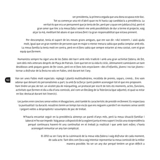 122
ser presidenta, la primera vegada que una dona ocupava este lloc.
Tot va començar una nit d’abril quan no hi havia cap candidat/a a presidència. La
veritat és que era un pensament que jo tenia de fer, però per a quan em jubilara (riu), però el
gran amor que tinc a la meua falla i veient-me amb possibilitats de dur a terme el projecte, vaig
alçar la mà, meditant bé abans el que estava fent i la gran responsabilitat que estava prenent.
Per descomptat, tenia el suport de les meues grans amigues, que em van dir: «Ací estem!», i això ajuda
molt, igual que un gran nombre de persones que en major o menor mesura sabia que podia comptar amb ells.
La meua família la tenia molt en contra, però en el fons sabia que sempre estarien al meu costat, com el gran
equip que formem.
Humanista sempre ha sigut una de les falles del barri amb més tradició i amb una gran activitat fallera; de fet,
som dels més veterans després de Plaça de Patraix. Com que tot en la vida és cíclic, últimament caminàvem un tant
desidiosos amb poques ganes de fer coses, però en el fons tots enyoràvem –des d’infantils, jóvens i no tan jóvens–
tornar a disfrutar de la festa no sols en Falles, sinó durant tot l’any.
Van ser unes Falles molt especials: replegà i plantà multitudinàries, recollida de premis, sopars, cremà... Ens vam
adonar que deixant els personalismes a part, la unió fa la força i junts podem aconseguir tot el que ens proposem.
Vam tindre un poc de tot: un xicotet pla de màrqueting, un protocol per escrit de tots els moments, actes, funcions,
activitats que formen el dia a dia d’una comissió, així com un Decàleg de la Tolerància (que adjunte), el qual va estar
en lloc destacat durant tot l’exercici.
Les juntes eren concises sense voltes ni divagacions; això també és característic de presidir en femení. Es respectava
la puntualitat i la duració: nosaltres tenim un temps tan escàs que ens neguem a perdre’l en reunions sense sentit
i pegant voltes a despropòsits i assumptes de poc de trellat.
M’hauria encantat seguir en la presidència almenys un parell d’anys més, però la meua situació familiar i
laboral m’hovan impedir.Vaig posara disposició de la següent junta el meu suport i inclús unavicepresidència
perquè continuara havent-hi una continuïtat en el treball ja realitzat i que amb tant esforç s’havia
aconseguit remuntar un any tan complicat.
El 2012 va ser l’any de la culminació de la meua vida fallera i vaig disfrutar de cada moment,
de cada acte. Tant dins com fora vaig intentar representar la meua comissió de la millor
manera possible. Va ser un any dur perquè teníem un gran dèficit a
 