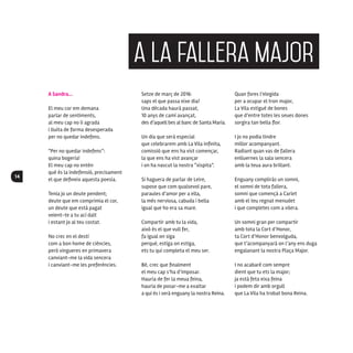 14
A Sandra...
El meu cor em demana
parlar de sentiments,
al meu cap no li agrada
i lluita de forma desesperada
per no quedar indefens.
“Per no quedar indefens”:
quina bogeria!
El meu cap no entén
què és la indefensió, precisament
el que defineix aquesta poesia.
Tenia jo un deute pendent;
deute que em comprimia el cor,
un deute que està pagat
veient-te a tu ací dalt
i estant jo al teu costat.
No crec en el destí
com a bon home de ciències,
però vingueres en primavera
canviant-me la vida sencera
i canviant-me les preferències.
Setze de març de 2016:
saps el que passa eixe dia?
Una dècada haurà passat,
10 anys de camí avançat,
des d’aquell bes al banc de Santa Maria.
Un dia que serà especial
que celebrarem amb La Vila infinita,
comissió que ens ha vist començar,
la que ens ha vist avançar
i on ha nascut la nostra “xispita”.
Si haguera de parlar de Leire,
supose que com qualsevol pare,
paraules d’amor per a ella,
la més nerviosa, cabuda i bella
igual que ho era sa mare.
Compartir amb tu la vida,
això és el que vull fer,
fa igual on siga
perquè, estiga on estiga,
ets tu qui completa el meu ser.
Bé, crec que finalment
el meu cap s’ha d’imposar.
Hauria de fer la meua feina,
hauria de posar-me a exaltar
a qui és i serà enguany la nostra Reina.
Quan fores l’elegida
per a ocupar el tron major,
La Vila estigué de bones
que d’entre totes les seues dones
sorgira tan bella flor.
I jo no podia tindre
millor acompanyant.
Radiant quan vas de fallera
enlluernes la sala sencera
amb la teua aura brillant.
Enguany compliràs un somni,
el somni de tota fallera,
somni que començà a Carlet
amb el teu regnat menudet
i que completes com a vilera.
Un somni gran per compartir
amb tota la Cort d’Honor,
ta Cort d’Honor benvolguda,
que t’acompanyarà on l’any ens duga
engalanant la nostra Plaça Major.
I no acabaré com sempre
dient que tu ets la major;
ja està feta eixa feina
i podem dir amb orgull
que La Vila ha trobat bona Reina.
a la fallera major
 