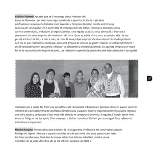37
Cristina Plumed: Agraeix que se li reconega dona rellevant del
Camp de Morvedre i per això, haver sigut convidada a aquest acte. Curta trajectòria
professional, començant a treballar molt joveneta a l’empresa familiar, només amb 14 anys
ja anava per tal d’ajudar-hi. A partir dels 16 treballava tots els estius. Començà a estudiar la seua
carrera universitària, treballant al negoci familiar. Una vegada acabà la seua formació, s’incorpora
plenament a la seua empresa de moviments de terra. Quan es jubila el seu pare, es queden ella i el seu
germà al càrrec de tot, i a més a més, va crear la seua pròpia empresa d’esdeveniments i estudià protocol.
Açò era el que realment la motivava, però amb l’època de crisi no va poder enlairar-se independentment i
decidí romandre junt el seu germà i dedicar-se plenament a l’empresa familiar. En aquests temps va ser mare,
FM de la seua comissió i després de Junta. Les relacions i experiència adquirides amb estes vivències li han ajudat
moltíssim per a poder fer front a la presidència de l’Associació d’Empresaris (primera dona en aquest càrrec) i
membre de la Junta Directiva de Confederació Valenciana. A aquests indrets, majoritàriament masculins, regnava
una boira austera, companys d’edat molt més elevada en comparació amb ella. A vegades, l’han fet sentir molt
xicoteta. Malgrat tot, ha aprés, l’han ensenyat a lluitar i continuar lluitant per aconseguir llocs rellevants
amb dones al capdavant.
Mónica Navarro: Primera dona que presideix la Lira Saguntina. Professora del conservatori Joaquin
Rodrigo de Sagunt. Pertany a aquesta societat des de que tenia cinc anys, passant per totes
les fases possibles que hi ha dins de la seua estructura interna: estudiant, música, musa
i membre de la junta directiva (de la mà d’Enric Campos). Al 2005 li
 