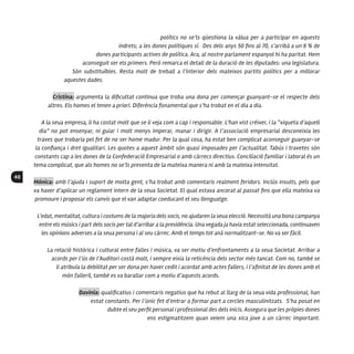 40
polítics no se’ls qüestiona la vàlua per a participar en aquests
indrets; a les dones polítiques sí. Des dels anys 50 fins al 70, s’arribà a un 6 % de
dones participants actives de política. Ara, al nostre parlament espanyol hi ha paritat. Hem
aconseguit ser els primers. Però remarca el detall de la duració de les diputades: una legislatura.
Són substituïbles. Resta molt de treball a l’interior dels mateixos partits polítics per a millorar
aquestes dades.
Cristina: argumenta la dificultat continua que troba una dona per començar guanyant-se el respecte dels
altres. Els homes el tenen a priori. Diferència fonamental que s’ha trobat en el dia a dia.
A la seua empresa, li ha costat molt que se li veja com a cap i responsable. L’han vist créixer, i la “xiqueta d’aquell
dia” no pot ensenyar, ni guiar i molt menys imperar, manar i dirigir. A l’associació empresarial desconeixia les
traves que trobaria pel fet de no ser home madur. Per la qual cosa, ha estat ben complicat aconseguir guanyar-se
la confiança i dret igualitari. Les quotes a aquest àmbit són quasi imposades per l’actualitat. Tabús i travetes són
constants cap a les dones de la Confederació Empresarial o amb càrrecs directius. Conciliació familiar i laboral és un
tema complicat, que als homes no se’ls presenta de la mateixa manera ni amb la mateixa intensitat.
Mónica: amb l’ajuda i suport de molta gent, s’ha trobat amb comentaris realment feridors. Inclús insults, pels que
va haver d’aplicar un reglament intern de la seua Societat. El qual estava ancorat al passat fins que ella mateixa va
promoure i proposar els canvis que el van adaptar coeducant el seu llenguatge.
L’edat, mentalitat, cultura i costums de la majoria dels socis, no ajudaren la seua elecció. Necessità una bona campanya
entre els músics i part dels socis per tal d’arribar a la presidència. Una vegada ja havia estat seleccionada, continuaven
les opinions adverses a la seua persona i al seu càrrec. Amb el temps tot anà normalitzant-se. No va ser fàcil.
La relació històrica i cultural entre falles i música, va ser motiu d’enfrontaments a la seua Societat. Arribar a
acords per l’ús de l’Auditori costà molt, i sempre eixia la reticència dels sector més tancat. Com no, també se
li atribuïa la debilitat per ser dona per haver cedit i acordat amb actes fallers, i l’afinitat de les dones amb el
món falleril, també es va barallar com a motiu d’aquests acords.
Davinia: qualificatius i comentaris negatius que ha rebut al llarg de la seua vida professional, han
estat constants. Per l’únic fet d’entrar a formar part a cercles masculinitzats. S’ha posat en
dubte el seu perfil personal i professional des dels inicis. Assegura que les pròpies dones
ens estigmatitzem quan veiem una xica jove a un càrrec important.
 