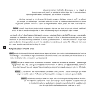 42
situacions realment incòmodes. Encara avui es veu obligada a
demostrar que no és només un prototip de Fallera Major, que és molt digne haver
sigut la representat de la nostra festa i que en cap cas és despectiu.
Continua guanyant-se el reforçament de tots els companys. Lluita per trencar el perfil i cartell que
porta penjat, que li han penjat. Lamenta la necessitat existent en establir quotes perquè amb la recerca
de persones formades, amb vàlua i capacitat, independentment del seu gènere, evitaríem aquesta situació.
Davinia: reconeix haver sentit comentaris personals vers ella i del seu àmbit privat amb intenció maliciosa i
basats en la mala educació. Malgrat tot, ha sentit el suport de gran part de companys i de la societat.
Arribar alt, el fet d’estar al capdavant d’un partit, empresa o organització si tens família i fills, o estant embarassada,
impedeix a les dones estar durant un temps al cent per cent. Però el càrrec es pot realitzar després, passades unes
setmanes. De la mateixa manera que els homes no troben aquest impediment. És inevitable i continuarà així per molt
de temps. Som les dones qui no hem de sentir-nos culpables si hem de deixar els nostres fills o filles amb el seu pare
per a poder acudir a una reunió, o a un viatge de treball.
Part positiva de ser dona amb càrrec.
Gloria: sentir-se volguda, abrigallada i respectada per la gent de Sagunt. Representar-nos com a alcaldessa d’aquesta
ciutat ha sigut i serà sempre un orgull. Insisteix en que continuarem el camí que començaren moltes dones de la
nostra història. Per elles, per nosaltres i per les de demà.
Cristina: satisfacció personal sent el cap visible de tots els empresaris del Camp de Morvedre. L’aprenentatge
impagable del dia a dia. Aconseguir el respecte i reconeixement de tothom, serà difícil obtindre’ls. Continuar
demostrant que pot i que està segura d’ella mateixa. Sense descans i amb orgull, es superen totes les dificultats.
Mónica: la part positiva més important és el creixement com a persona. Conèixer companyes que miren
sempre en positiu i valoren l’esforç per tal d’aconseguir les metes que es proposen. Aprendre d’ells.
Davinia: reconèixer que, malgrat haver-la confós amb la dona d’algun company en certes ocasions,
els descalificatius que ha rebut, li resta reconèixer que el més important és l’oportunitat que
ha tingut vivint vuit anys ajudant dones. La part més productiva de la seua labor. Així
com les experiències que ha experimentat, tot el que ha aprés.
 