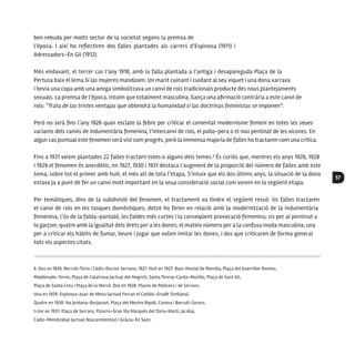 57
ben rebuda per molts sector de la societat segons la premsa de
l’època. I així ho reflectiren dos falles plantades als carrers d’Espinosa (1911) i
Adressadors-En Gil (1912).
Més endavant, el tercer cas l’any 1918, amb la falla plantada a l’antiga i desapareguda Plaça de la
Pertusa baix el lema Si las mujeres mandasen. Un marit cuinant i cuidant al seu xiquet i una dona xarrava
i bevia una copa amb una amiga simbolitzava un canvi de rols tradicionals producte des nous plantejaments
sexuals. La premsa de l’època, intuïm que totalment masculina, llança una afirmació contrària a este canvi de
rols: “Trata de las tristes ventajas que obtendrá la humanidad si las doctrinas feministas se imponen”.
Però no serà fins l’any 1926 quan esclate la febre per criticar el comentat modernisme femení en totes les seues
variants dels canvis de indumentària femenina, l’intercanvi de rols, el pollo-pera o el nou pentinat de les xicones. En
algun cas puntual este fenomen serà vist com progrés, però la immensa majoria de falles ho tractaren com una crítica.
Fins a 1931 veiem plantades 22 falles tractant totes o alguns dels temes.6
És curiós que, mentres els anys 1926, 1928
i 1929 el fenomen és anecdòtic, en 1927, 1930 i 1931 destaca l’augment de la proporció del número de falles amb este
tema, sobre tot el primer amb huit, el més alt de tota l’etapa. S’intuix que els dos últims anys, la situació de la dona
estava ja a punt de fer un canvi molt important en la seua consideració social com vorem en la següent etapa.
Per temàtiques, dins de la subdivisió del fenomen, el tractament va tindre el següent ressò: sis falles tractaren
el canvi de rols en les tasques domèstiques; dotze ho feren en relació amb la modernització de la indumentària
femenina, l’ús de la falda-pantaló, les faldes més curtes i la conseqüent provocació femenina; sis per al pentinat a
lo garçon; quatre amb la igualtat dels drets per a les dones; el mateix número per a la confusa moda masculina; una
per a criticar els hàbits de fumar, beure i jugar que volien imitar les dones; i dos que criticaren de forma general
tots els aspectes citats.
6. Dos en 1926: Borrull-Túria i Cádiz-Doctor Serrano; 1927. Huit en 1927: Baix-Hostal de Morella, Plaça del Guerriller Romeu,
Maldonado-Torno, Plaça de Calatrava (actual del Negret), Santa Teresa-Carda-Murillo, Plaça de Sant Gil,
Plaça de Santa Creu i Plaça de la Mercé. Dos en 1928: Places de Pellicers i de Serrans.
Una en 1929: Espinosa-Juan de Mena (actual Ferran el Catòlic-Erudit Orellana).
Quatre en 1930: Na Jordana-Burjassot, Plaça del Mestre Ripoll, Corona i Borrull-Socors.
I cinc en 1931: Plaça de Serrans, Pizarro-Gran Via Marqués del Túria-Martí, Jai Alai,
Cádiz-Mendizábal (actual Noscarmientas) i Gràcia-En Sanz.
 