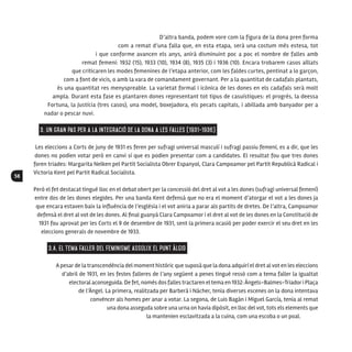 58
D’altra banda, podem vore com la figura de la dona pren forma
com a remat d’una falla que, en esta etapa, serà una costum més estesa, tot
i que conforme avancen els anys, anirà disminuint poc a poc el nombre de falles amb
remat femení: 1932 (15), 1933 (10), 1934 (8), 1935 (3) i 1936 (10). Encara trobarem casos aïllats
que criticaren les modes femenines de l’etapa anterior, com les faldes curtes, pentinat a lo garçon,
com a font de vicis, o amb la vara de comandament governant. Per a la quantitat de cadafals plantats,
és una quantitat res menyspreable. La varietat formal i icònica de les dones en els cadafals serà molt
ampla. Durant esta fase es plantaren dones representant tot tipus de casuístiques: el progrés, la deessa
Fortuna, la Justícia (tres casos), una model, boxejadora, els pecats capitals, i abillada amb banyador per a
nadar o pescar nuvi.
3. Un gran pas per a la integració de la dona a les Falles (1931-1936)
Les eleccions a Corts de juny de 1931 es feren per sufragi universal masculí i sufragi passiu femení, es a dir, que les
dones no podien votar però en canvi sí que es podien presentar com a candidates. El resultat fou que tres dones
foren triades: Margarita Nelken pel Partit Socialista Obrer Espanyol, Clara Campoamor pel Partit Republicà Radical i
Victoria Kent pel Partit Radical Socialista.
Però el fet destacat tingué lloc en el debat obert per la concessió del dret al vot a les dones (sufragi universal femení)
entre dos de les dones elegides. Per una banda Kent defensà que no era el moment d’atorgar el vot a les dones ja
que encara estaven baix la influència de l’església i el vot aniria a parar als partits de dretes. De l’altra, Campoamor
defensà el dret al vot de les dones. Al final guanyà Clara Campoamor i el dret al vot de les dones en la Constitució de
1931 fou aprovat per les Corts el 9 de desembre de 1931, sent la primera ocasió per poder exercir el seu dret en les
eleccions generals de novembre de 1933.
3.A. El tema faller del Feminisme assolix el punt àlgid
A pesar de la transcendència del moment històric que suposà que la dona adquirí el dret al vot en les eleccions
d’abril de 1931, en les festes falleres de l’any següent a penes tingué ressò com a tema faller la igualtat
electoral aconseguida. De fet, només dosfallestractaren eltema en 1932:Àngels-Balmes-Triadori Plaça
de l’Àngel. La primera, realitzada per Barberá i Nácher, tenia diverses escenes on la dona intentava
convèncer als homes per anar a votar. La segona, de Luis Bagán i Miguel García, tenia al remat
una dona asseguda sobre una urna on havia dipòsit, en lloc del vot, tots els elements que
la mantenien esclavitzada a la cuina, com una escoba o un poal.
 