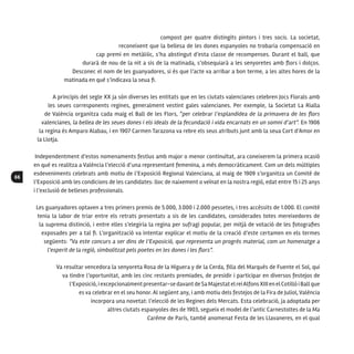 66
compost per quatre distingits pintors i tres socis. La societat,
reconeixent que la bellesa de les dones espanyoles no trobaria compensació en
cap premi en metàl·lic, s’ha abstingut d’esta classe de recompenses. Durant el ball, que
durarà de nou de la nit a sis de la matinada, s’obsequiarà a les senyoretes amb flors i dolços.
Desconec el nom de les guanyadores, si és que l’acte va arribar a bon terme, a les altes hores de la
matinada en què s’indicava la seua fi.
A principis del segle XX ja són diverses les entitats que en les ciutats valencianes celebren Jocs Florals amb
les seues corresponents regines, generalment vestint gales valencianes. Per exemple, la Societat La Rialla
de València organitza cada maig el Ball de les Flors, “per celebrar l’esplandidea de la primavera de les flors
valencianes, la bellea de les seues dones i els ideals de la fecundació i vida encarnats en un somni d’art”. En 1906
la regina és Amparo Alabau, i en 1907 Carmen Tarazona va rebre els seus atributs junt amb la seua Cort d’Amor en
la Llotja.
Independentment d’estos nomenaments festius amb major o menor continuïtat, ara coneixerem la primera ocasió
en què es realitza a València l’elecció d’una representant femenina, a més democràticament. Com un dels múltiples
esdeveniments celebrats amb motiu de l’Exposició Regional Valenciana, al maig de 1909 s’organitza un Comité de
l’Exposició amb les condicions de les candidates: lloc de naixement o veïnat en la nostra regió, edat entre 15 i 25 anys
i l’exclusió de belleses professionals.
Les guanyadores optaven a tres primers premis de 5.000, 3.000 i 2.000 pessetes, i tres accèssits de 1.000. El comité
tenia la labor de triar entre els retrats presentats a sis de les candidates, considerades totes mereixedores de
la suprema distinció, i entre elles s’elegiria la regina per sufragi popular, per mitjà de votació de les fotografies
exposades per a tal fi. L’organització va intentar explicar el motiu de la creació d’este certamen en els termes
següents: “Va este concurs a ser dins de l’Exposició, que representa un progrés material, com un homenatge a
l’esperit de la regió, simbolitzat pels poetes en les dones i les flors”.
Va resultar vencedora la senyoreta Rosa de la Higuera y de la Cerda, filla del Marqués de Fuente el Sol, qui
va tindre l’oportunitat, amb les cinc restants premiades, de presidir i participar en diversos festejos de
l’Exposició,iexcepcionalment presentar-sedavantdeSaMajestatelreiAlfonsXIIIenelCotillóiBallque
es va celebrar en el seu honor. Al següent any, i amb motiu dels festejos de la Fira de Juliol, València
incorpora una novetat: l’elecció de les Regines dels Mercats. Esta celebració, ja adoptada per
altres ciutats espanyoles des de 1903, segueix el model de l’antic Carnestoltes de la Ma
Carême de París, també anomenat Festa de les Llavaneres, en el qual
 