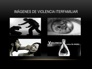 IMÁGENES DE VIOLENCIA ITERFAMILIAR
 