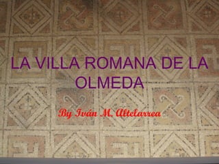 LA VILLA ROMANA DE LA
        OLMEDA
     By Iván M. Altelarrea
 