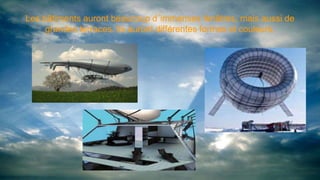 Les bâtiments auront beaucoup d´immenses fenêtres, mais aussi de
grandes terraces. Ils auront différentes formes et couleurs.
 