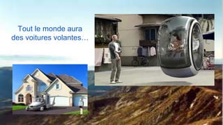 Tout le monde aura
des voitures volantes…
 