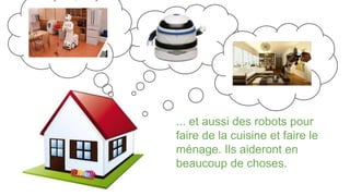 ... et aussi des robots pour
faire de la cuisine et faire le
ménage. Ils aideront en
beaucoup de choses.
 