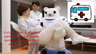 Il n'y aura pas d’ hôpitaux
parce que tout le monde
aura une infirmerie chez
soi avec beaucoup
machines.
 