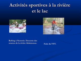 Activités sportives à la rivière
et le lac

Rafting à Nestorio. Descente des
sources de la rivière Aliakmonas.

Faire du VTT.

 