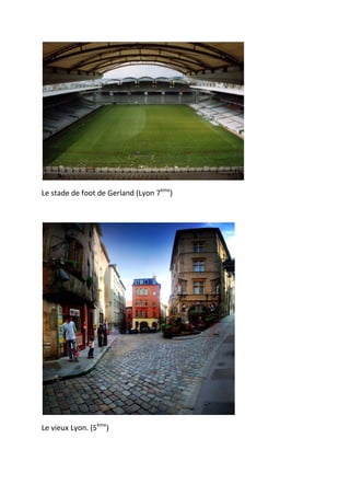 Le stade de foot de Gerland (Lyon 7ème)
Le vieux Lyon. (5ème)